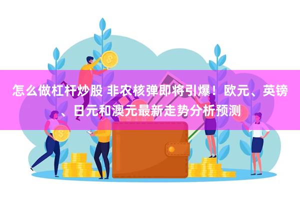 怎么做杠杆炒股 非农核弹即将引爆！欧元、英镑、日元和澳元最新走势分析预测