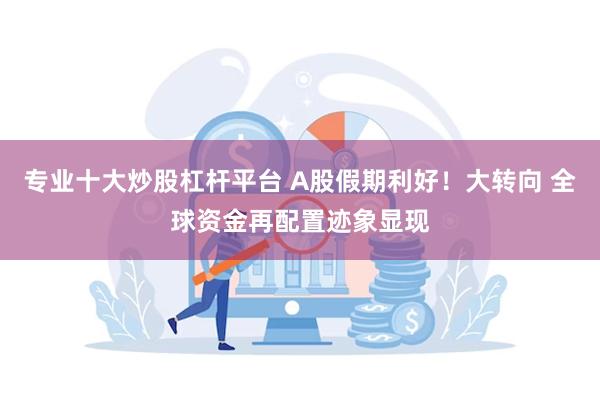 专业十大炒股杠杆平台 A股假期利好！大转向 全球资金再配置迹象显现