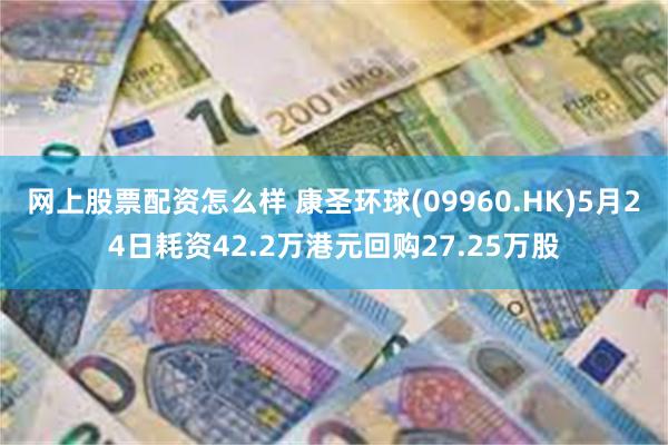 网上股票配资怎么样 康圣环球(09960.HK)5月24日耗资42.2万港元回购27.25万股