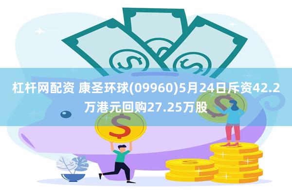 杠杆网配资 康圣环球(09960)5月24日斥资42.2万港元回购27.25万股