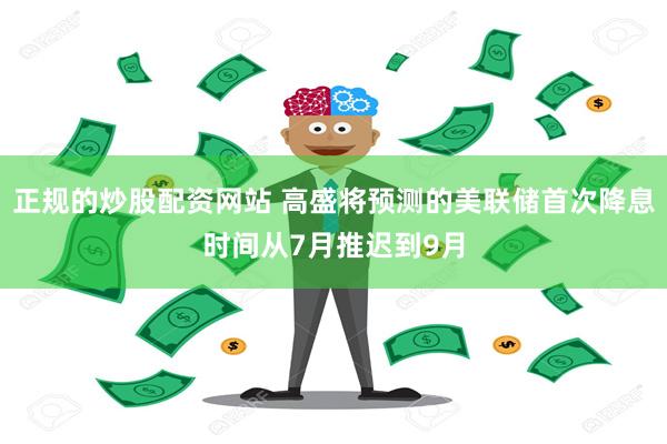 正规的炒股配资网站 高盛将预测的美联储首次降息时间从7月推迟到9月