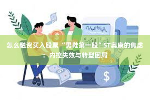 怎么融资买入股票 “男鞋第一股”ST奥康的焦虑：内控失效与转型困局