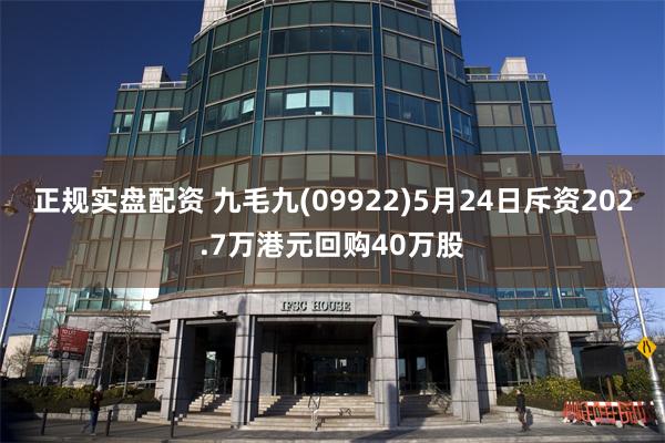 正规实盘配资 九毛九(09922)5月24日斥资202.7万港元回购40万股