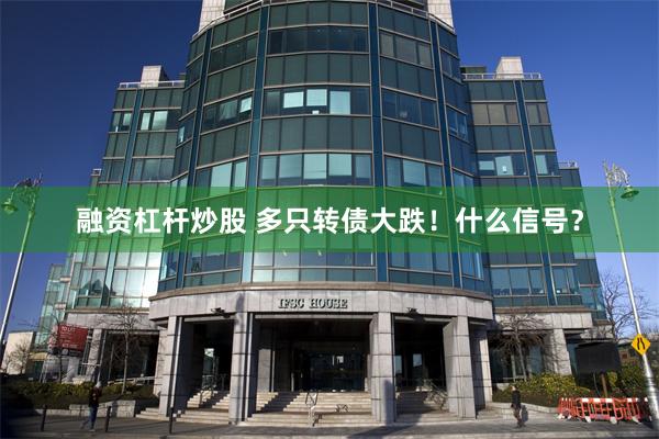 融资杠杆炒股 多只转债大跌！什么信号？
