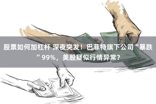股票如何加杠杆 深夜突发！巴菲特旗下公司“暴跌”99%，美股疑似行情异常？