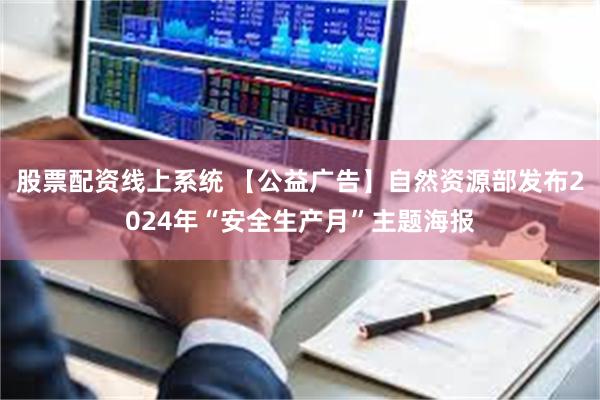 股票配资线上系统 【公益广告】自然资源部发布2024年“安全生产月”主题海报