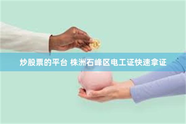 炒股票的平台 株洲石峰区电工证快速拿证