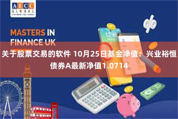 关于股票交易的软件 10月25日基金净值：兴业裕恒债券A最新净值1.0714
