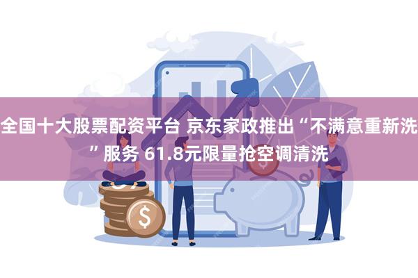 全国十大股票配资平台 京东家政推出“不满意重新洗”服务 61