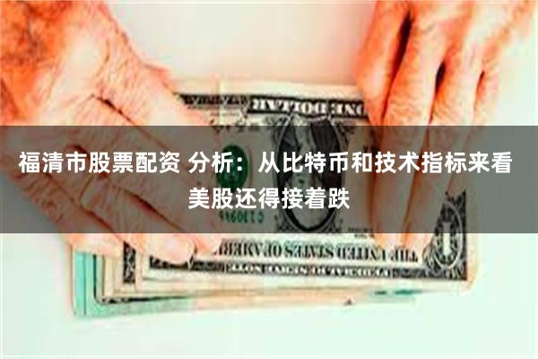 福清市股票配资 分析：从比特币和技术指标来看 美股还得接着跌