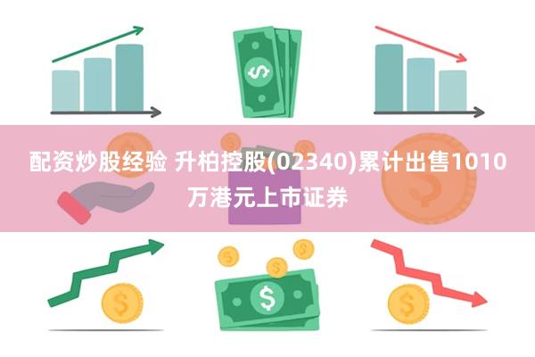 配资炒股经验 升柏控股(02340)累计出售1010万港元上