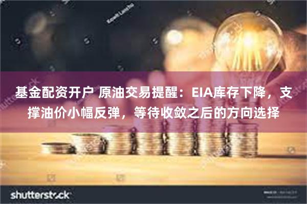 基金配资开户 原油交易提醒：EIA库存下降，支撑油价小幅反弹