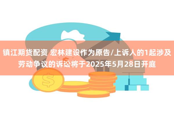 镇江期货配资 宏林建设作为原告/上诉人的1起涉及劳动争议的诉