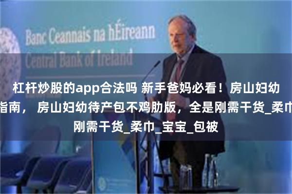 杠杆炒股的app合法吗 新手爸妈必看！房山妇幼待产包避坑指南