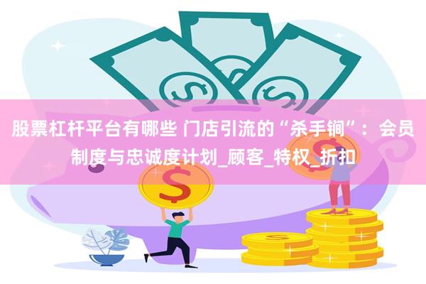 股票杠杆平台有哪些 门店引流的“杀手锏”：会员制度与忠诚度计
