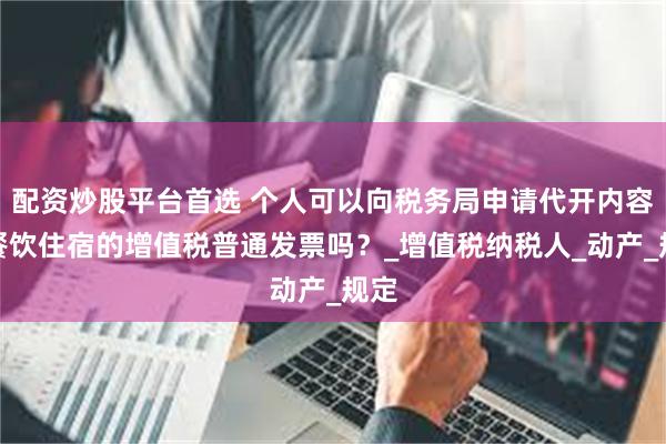 配资炒股平台首选 个人可以向税务局申请代开内容为餐饮住宿的增