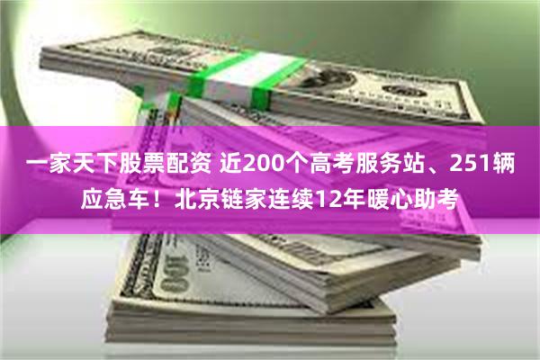 一家天下股票配资 近200个高考服务站、251辆应急车！北京