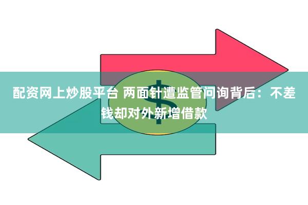 配资网上炒股平台 两面针遭监管问询背后：不差钱却对外新增借款