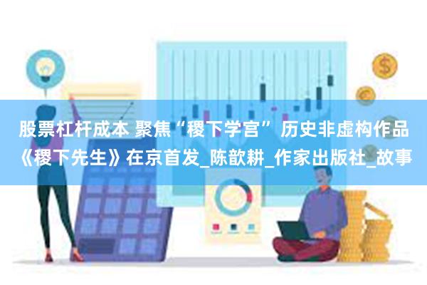 股票杠杆成本 聚焦“稷下学宫” 历史非虚构作品《稷下先生》在