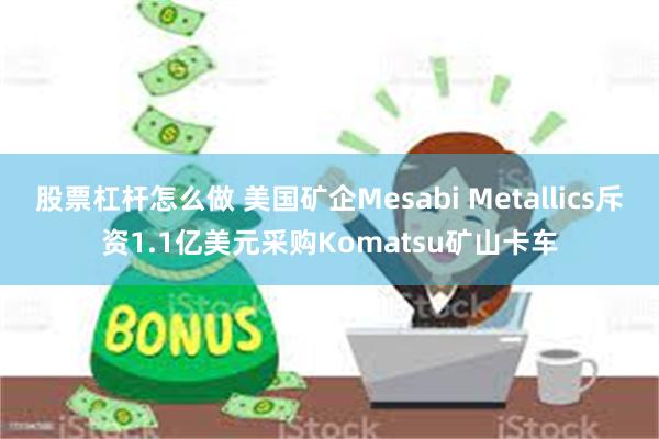 股票杠杆怎么做 美国矿企Mesabi Metallics斥资1.1亿美元采购Komatsu矿山卡车