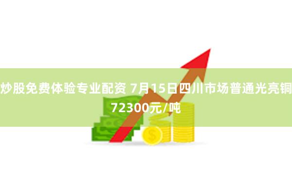 炒股免费体验专业配资 7月15日四川市场普通光亮铜72300元/吨