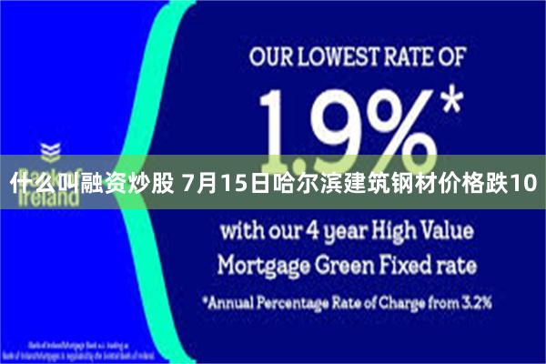 什么叫融资炒股 7月15日哈尔滨建筑钢材价格跌10
