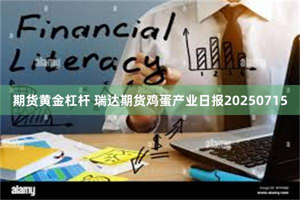 期货黄金杠杆 瑞达期货鸡蛋产业日报20250715