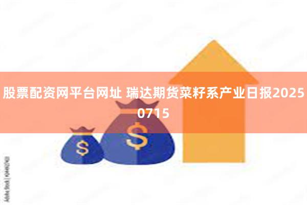股票配资网平台网址 瑞达期货菜籽系产业日报20250715