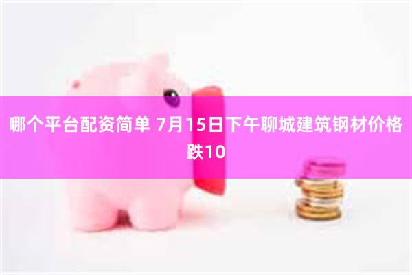 哪个平台配资简单 7月15日下午聊城建筑钢材价格跌10