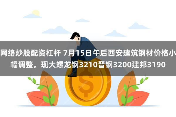 网络炒股配资杠杆 7月15日午后西安建筑钢材价格小幅调整。现大螺龙钢3210晋钢3200建邦3190