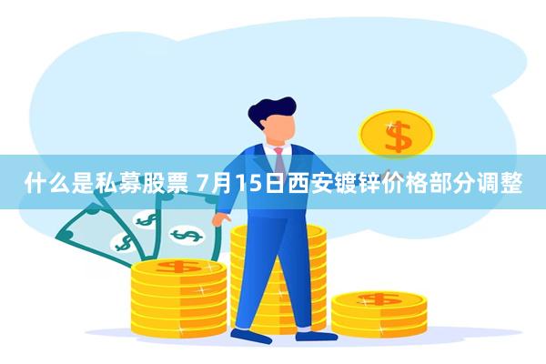 什么是私募股票 7月15日西安镀锌价格部分调整