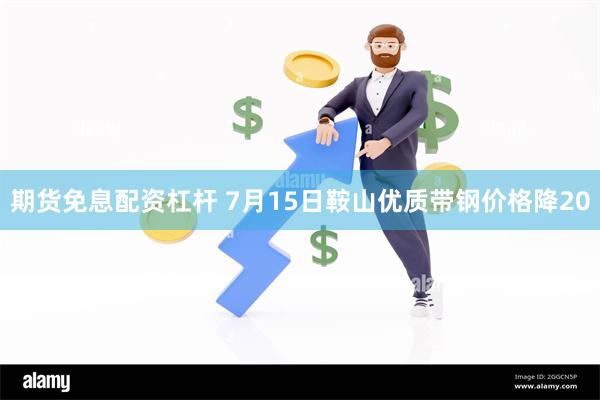 期货免息配资杠杆 7月15日鞍山优质带钢价格降20