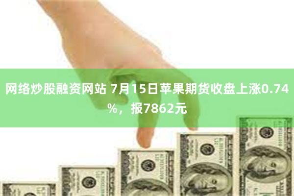 网络炒股融资网站 7月15日苹果期货收盘上涨0.74%，报7862元