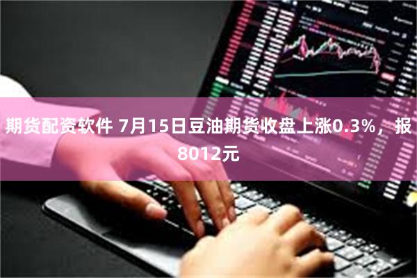 期货配资软件 7月15日豆油期货收盘上涨0.3%，报8012元