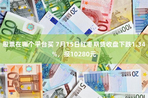 股票在哪个平台买 7月15日红枣期货收盘下跌1.34%，报10280元