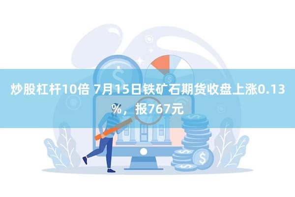 炒股杠杆10倍 7月15日铁矿石期货收盘上涨0.13%，报767元