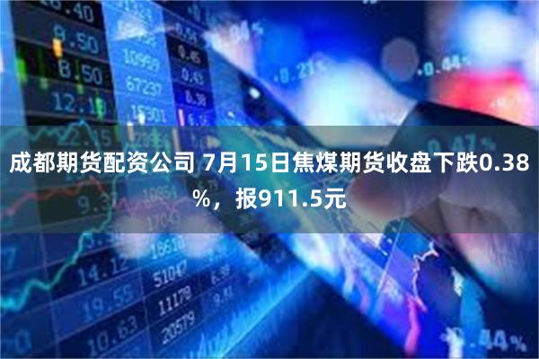 成都期货配资公司 7月15日焦煤期货收盘下跌0.38%，报911.5元