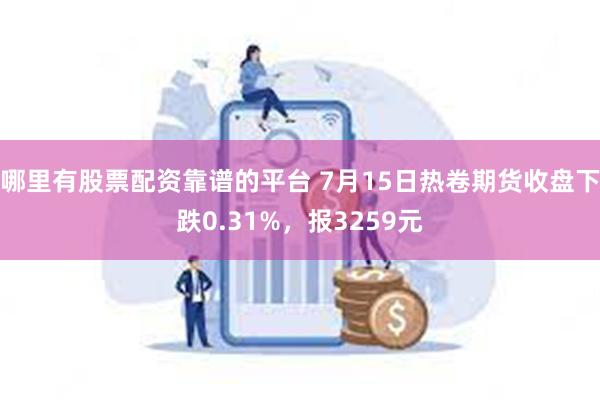 哪里有股票配资靠谱的平台 7月15日热卷期货收盘下跌0.31%，报3259元