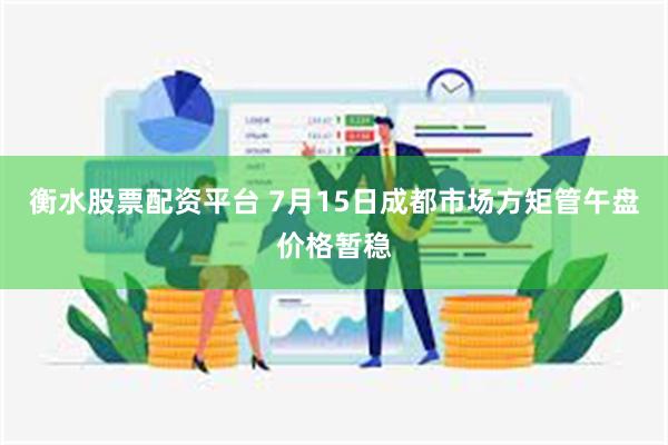 衡水股票配资平台 7月15日成都市场方矩管午盘价格暂稳