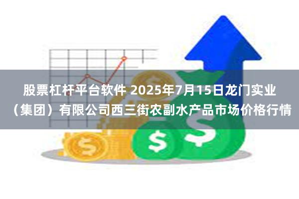 股票杠杆平台软件 2025年7月15日龙门实业(集团)有限公司西三街农副水产品市场价格行情