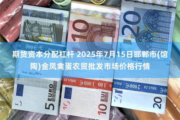 期货资本分配杠杆 2025年7月15日邯郸市(馆陶)金凤禽蛋农贸批发市场价格行情
