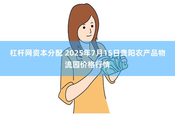 杠杆网资本分配 2025年7月15日贵阳农产品物流园价格行情