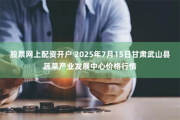 股票网上配资开户 2025年7月15日甘肃武山县蔬菜产业发展中心价格行情