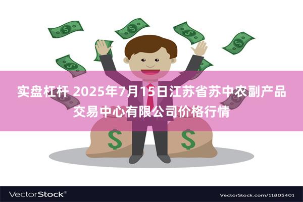 实盘杠杆 2025年7月15日江苏省苏中农副产品交易中心有限公司价格行情
