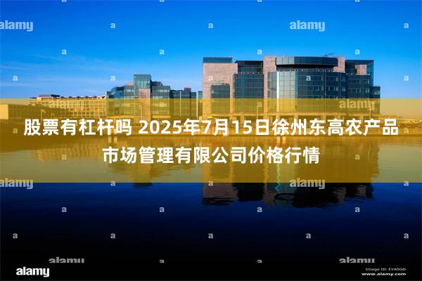 股票有杠杆吗 2025年7月15日徐州东高农产品市场管理有限公司价格行情