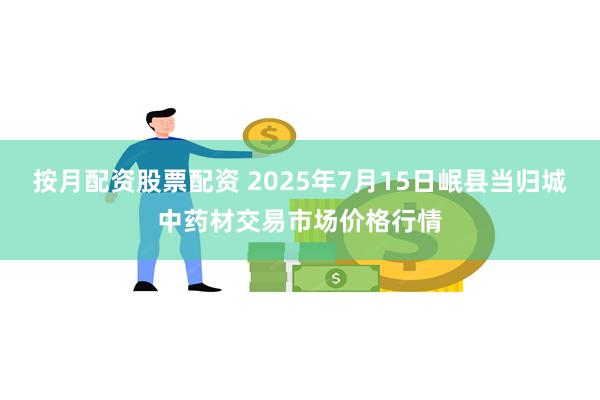 按月配资股票配资 2025年7月15日岷县当归城中药材交易市场价格行情