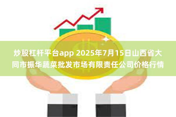 炒股杠杆平台app 2025年7月15日山西省大同市振华蔬菜批发市场有限责任公司价格行情
