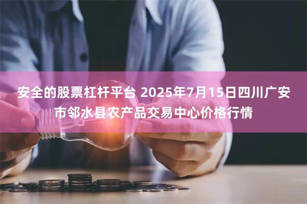 安全的股票杠杆平台 2025年7月15日四川广安市邻水县农产品交易中心价格行情