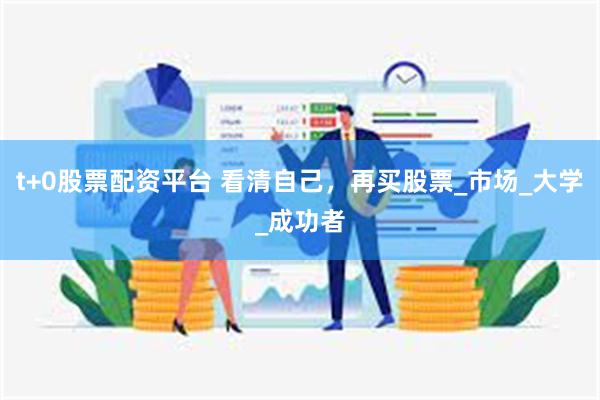 t+0股票配资平台 看清自己，再买股票_市场_大学_成功者