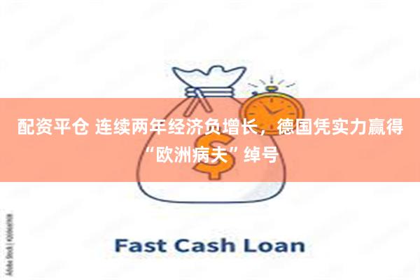 配资平仓 连续两年经济负增长，德国凭实力赢得“欧洲病夫”绰号